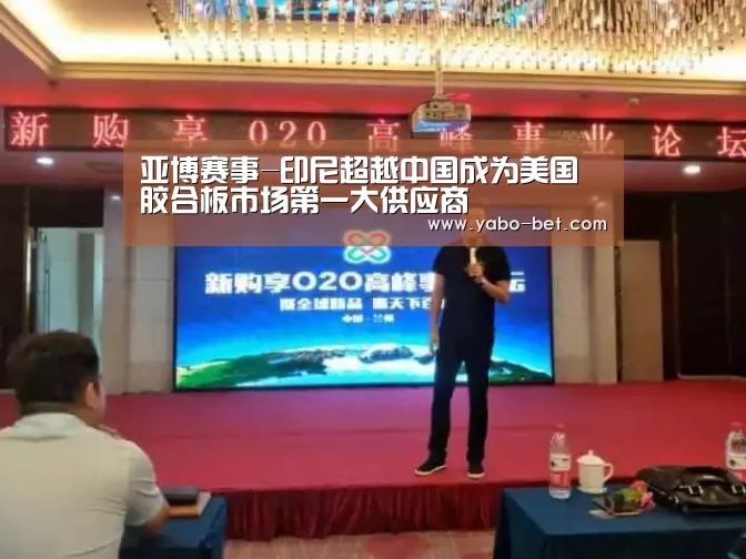 亚博赛事-印尼超越中国成为美国胶合板市场第一大供应商(图1) 亚博赛事