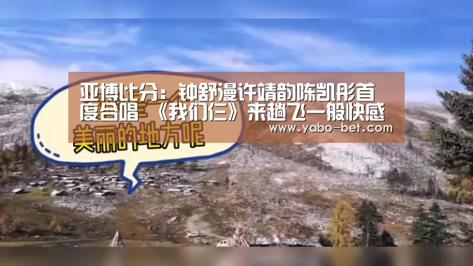 亚博比分：钟舒漫许靖韵陈凯彤首度合唱 《我们仨》来趟飞一般快感