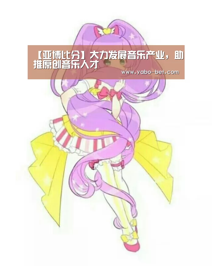 【亚博比分】大力发展音乐产业,助推原创音乐人才(图1) 亚博比分