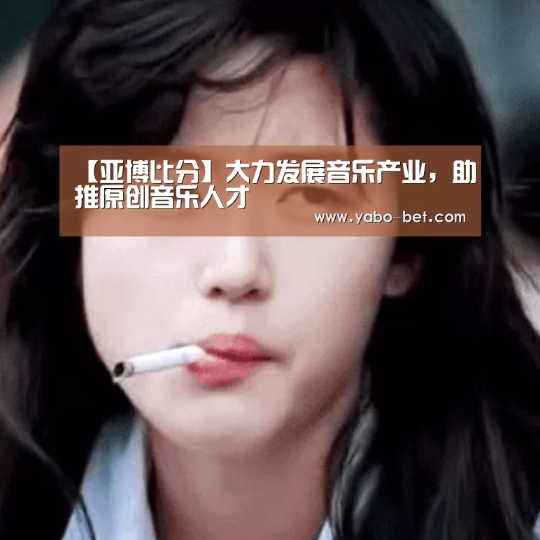 【亚博比分】大力发展音乐产业,助推原创音乐人才(图3) 亚博APP